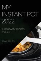 MY INSTANT POT 2022: SUPER TASTY RECIPES FOR ALL