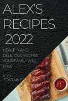 ALEX'S RECIPES 2022: HEALTHY AND DELICIOUS RECIPES YOUR FAMILY WILL LOVE