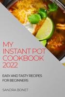 MY INSTANT POT COOKBOOK 2022: EASY AND TASTY RECIPES FOR BEGINNERS