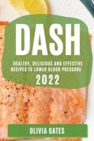 DASH 2022: HEALTHY, DELICIOUS AND EFFECTIVE RECIPES TO LOWER BLOOD PRESSURE