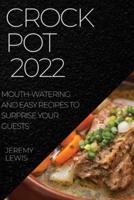 CROCK POT 2022: MOUTH-WATERING AND EASY RECIPES  TO SURPRISE YOUR GUESTS