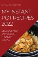 MY INSTANT POT RECIPES 2022: DELICIOUS AND EASY BUDGET-FRIENDLY RECIPES
