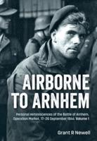 Airborne to Arnhem. Volume 1. Volume 1 Personal Reminiscences of the Battle of Arnhem, Operation Market, 17-26 September 1944