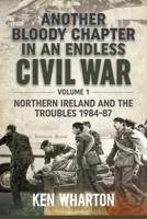 Another Bloody Chapter in an Endless Civil War. Volume 1 Northern Ireland and the Troubles 1984-87