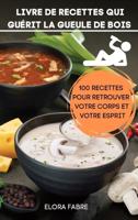 LIVRE DE RECETTES QUI GUÉRIT LA GUEULE DE BOIS: 100 RECETTES POUR RETROUVER VOTRE CORPS ET VOTRE ESPRIT