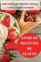 LIVRE DE RECETTES DE GLACES: 100 recettes de mousses, sorbets, yaourts et glaces maison