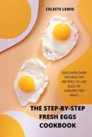 THE STEP-BY-STEP FRESH EGGS COOKBOOK:  DISCOVER OVER 100 HEALTHY RECIPES TO USE EGGS IN UNEXPECTED WAYS