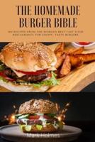 THE HOMEMADE BURGER BIBLE: 100 recipes from the world's best fast food restaurants for crispy, tasty burgers
