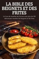 LA BIBLE DES BEIGNETS ET DES FRITES: Un livre de recettes de fritures avec plus de 100 délicieuses recettes de beignets et de frites