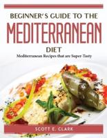 Beginner's Guide to the Mediterranean Diet: Mediterranean Recipes that are Super-Tasty