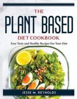 The Plant Based Diet Cookbook: Easy Tasty and Healthy Recipes For Your Diet