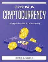 Investing in Cryptocurrencies: The Beginner's Guide to Cryptocurrency
