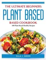 The Ultimate Beginners Plant Based Cookbook