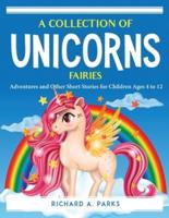 A Collection of Unicorns Fairies :  Adventures and Other Short Stories for Children Ages 4 to 12