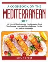 A cookbook on the Mediterranean diet: 100 Days of Mouthwatering Easy Recipes to Boost Your Immune System and Burn Unhealthy Fat that are ready in 30 minutes