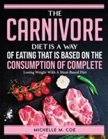 The Carnivore Diet Is a Way of Eating That Is Based on the Consumption of Complete