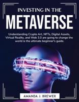 Investing in the metaverse: Understanding Crypto Art, NFTs, Digital Assets, Virtual Reality, and Web 3.0 are going to change the world is the ultimate beginner's guide.