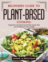 Beginners' Guide to Plant-Based Cooking:  Vegetarian and plant-based diet recipes that are beneMcial to one's health