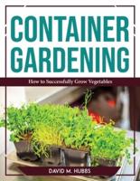 Container Gardening:  How to Successfully Grow Vegetables