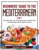 Beginners' Guide to the Mediterranean Diet 2021:  The Full Guide - 40+ Delicious Recipes, 30 MINUTES Diet Meal Plan, and 20 Tips For Success