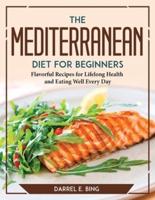 The MEDITERRANEAN DIET for Beginners:  Flavorful Recipes for Lifelong Health and Eating Well Every Day