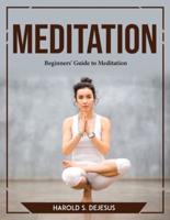 MEDITATION: Beginners' Guide to Meditation