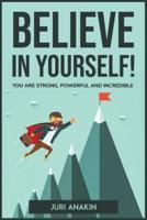 BELIEVE IN YOURSELF!: YOU ARE STRONG, POWERFUL AND INCREDIBLE