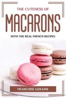 THE CUTENESS OF MACARONS: WITH THE REAL FRENCH RECIPES