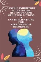 Gastric Inhibitory Polypeptide Receptor GIPR Mediated Actions in CNS Implications for Neurological Disorders