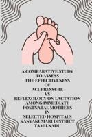 A Comparative Study to Assess the Effectiveness of Acupressure Vs Reflexology on Lactation Among Immediate Postnatal Mothers in Selected Hospitals