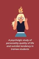 A Psycholgic Study of Personality Quality of Life and Suicidal Tendency in Trainee Students