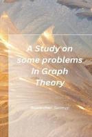 A Study on Some Problems in Graph Theory