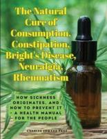 The Natural Cure of Consumption, Constipation, Bright's Disease, Neuralgia, Rheumatism