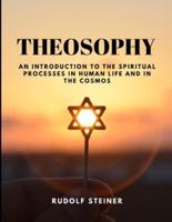 THEOSOPHY - An Introduction to the Spiritual Processes in Human Life and in the Cosmos