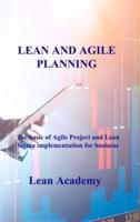 LEAN AND AGILE PLANNING: The basic of Agile Project and Lean Sigma implementation for business