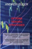 OPTIONS TRADING STRATEGIES: THE FIRST INVESTORS GUIDE TO KNOW THE SECRETS OF OPTIONS TRADING STRATEGIES. LEARN TRADING BASICS TO INCREASE YOUR EARNINGS AND ACQUIRE THE BETTER STRATEGIES