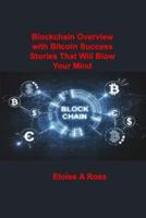 Blockchain: Blockchain Overview with Bitcoin Success Stories That Will Blow Your Mind