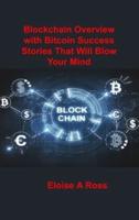 Blockchain: Blockchain Overview with Bitcoin Success Stories That Will Blow Your Mind