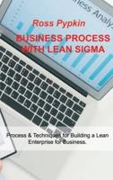 BUSINESS PROCESS WITH LEAN SIGMA: Process & Techniques for Building a Lean Enterprise for Business.