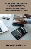 HOW TO START WITH  FOREX TRADING: HOW TO BECOME A SMART INVESTOR IN FOREX TRADING
