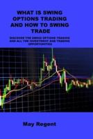WHAT IS SWING OPTIONS TRADING AND HOW TO SWING TRADE: DISCOVER THE SWING OPTIONS TRADING AND ALL THE INVESTMENT AND TRADING OPPORTUNITIES