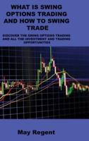 WHAT IS SWING OPTIONS TRADING AND HOW TO SWING TRADE: DISCOVER THE SWING OPTIONS TRADING AND ALL THE INVESTMENT AND TRADING OPPORTUNITIES