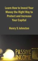 Learn How to Invest Your Money the Right Way to Protect and Increase Your Capital: Investment Strategies to Create Assets and Generate Stable Passive Income