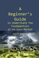 A Beginner's Guide to Understand the Fundamentals of the Stock Market: A Step by Step Guide to Stock Market Investing, Including When to Buy and When to Sell a Stock