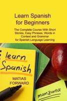 Learn Spanish for Beginners: The Complete Course With Short Stories, Easy Phrases, Words in Context and Grammar for Spanish Language Learning