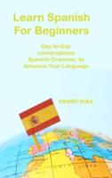 Learn Spanish For Beginners: Day-to-Day conversations Spanish Grammar, to Advance Your Language Mastery