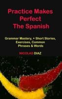 Practice Makes Perfect: Grammar Mastery, + Short Stories, Exercises, Common Phrases & Words