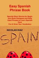 Easy Spanish Phrase Book: Spanish Short Stories for Beginners Book Dialogues and Daily Used Phrases to Learn Spanish Have Fun & Grow Your Vocabulary