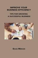 IMPROVE YOUR BUSINESS EFFICIENCY: TIPS FOR GROWING A SUCCESSFUL BUSINESS