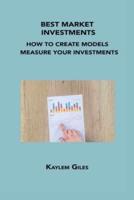 BEST MARKET INVESTMENTS: HOW TO CREATE MODELS TO MEASURE YOUR INVESTMENTS